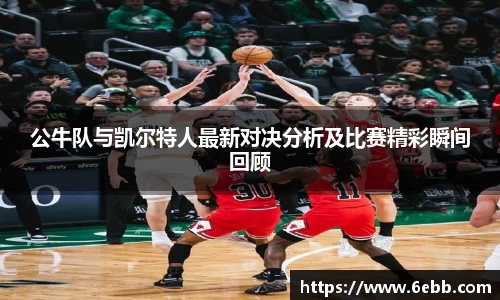 公牛队与凯尔特人最新对决分析及比赛精彩瞬间回顾